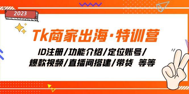 Tk商家出海·特训营：ID注册/功能介绍/定位账号/爆款视频/直播间搭建/带货_北创网