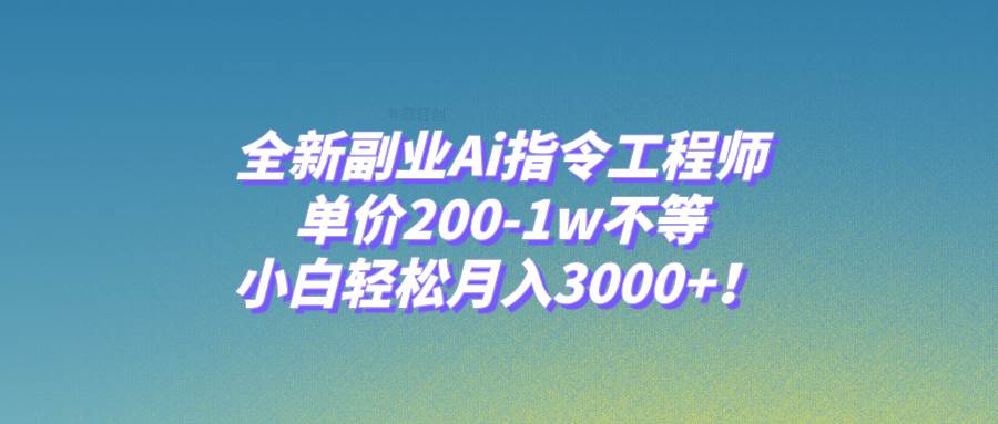 全新副业Ai指令工程师，单价200-1w不等，小白轻松月入3000 ！_北创网
