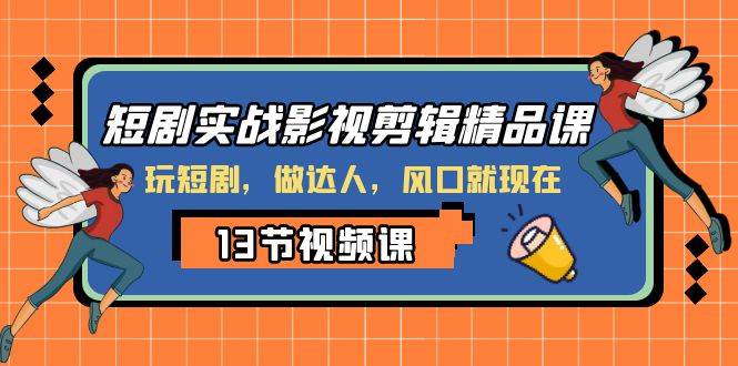 短剧实战影视剪辑精品课，玩短剧，做达人，风口就现在_北创网