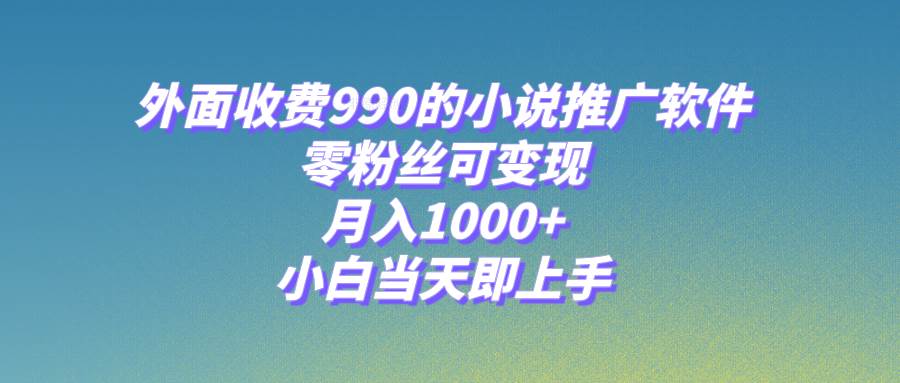 小说推广软件，零粉丝可变现，月入1000 ，小白当天即上手【附189G素材】_北创网