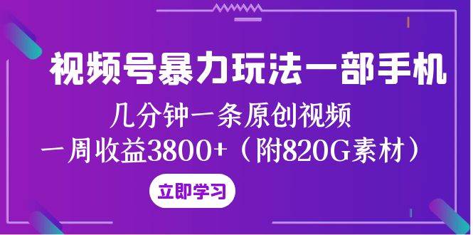 视频号暴力玩法一部手机 几分钟一条原创视频 一周收益3800 （附820G素材）_北创网