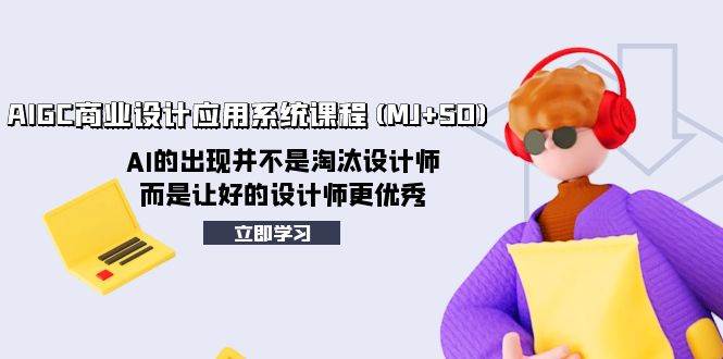 AIGC商业设计应用系统课程(MJ SD)，AI的出现并不是淘汰设计师，而是让好的设计师更优秀_北创网