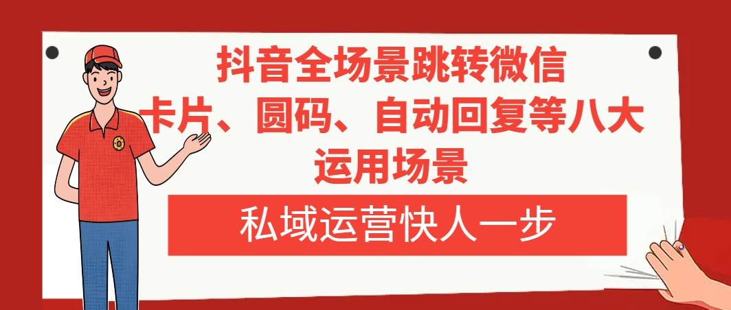 抖音全场景跳转微信，卡片/圆码/自动回复等八大运用场景，私域运营快人一步_北创网