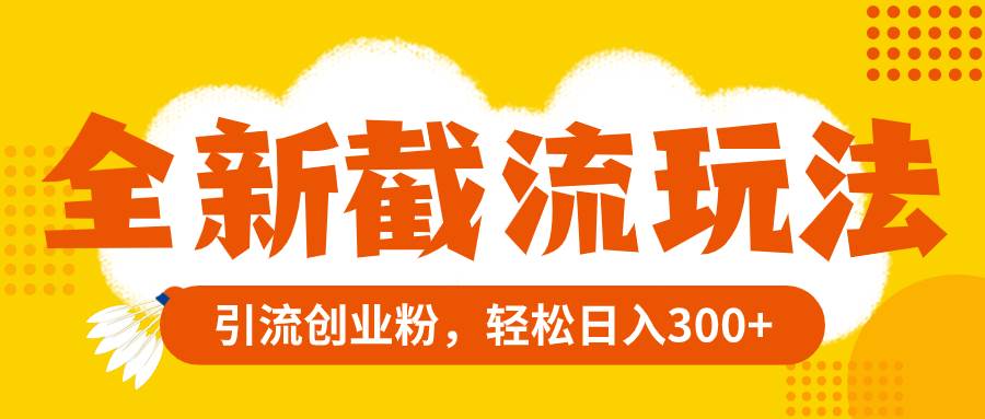 全新截流玩法，精准引流创业粉，轻松日入300_北创网