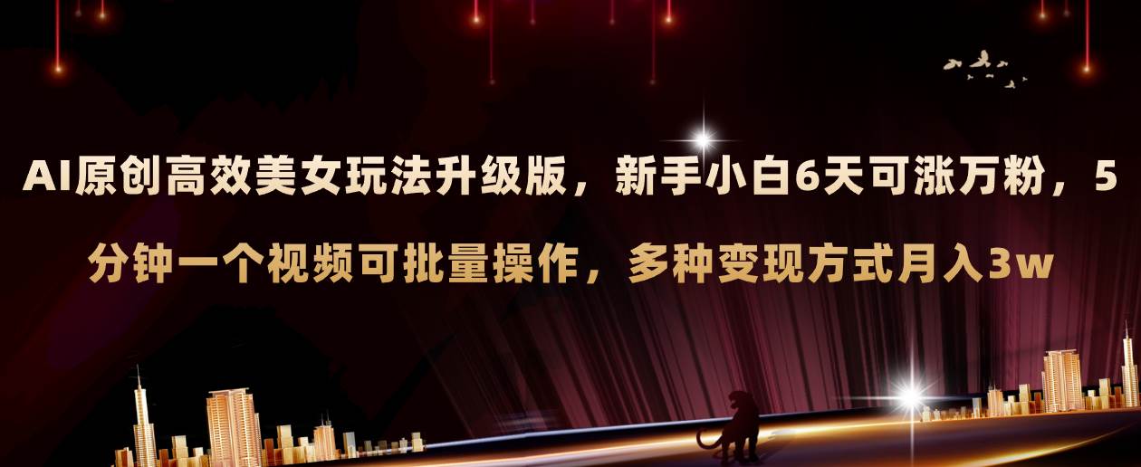AI原创美女玩法升级版 新手6天涨万粉 5分钟制作视频可批量，多种变现月入3w_北创网