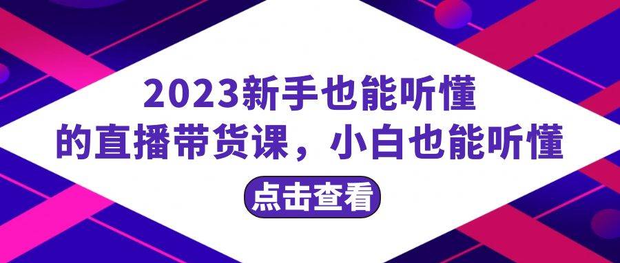 2023新手也能听懂的直播带货课，小白也能听懂，20节完整_北创网