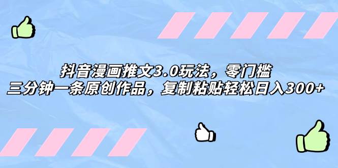 抖音漫画推文3.0玩法，零门槛，三分钟一条原创作品，复制粘贴轻松日入300_北创网
