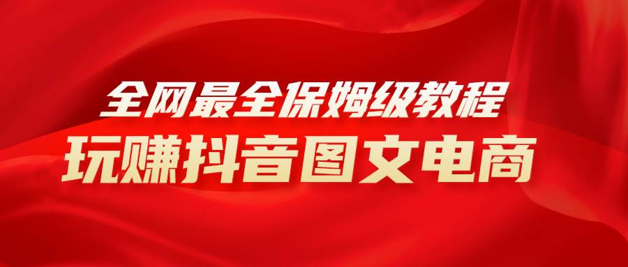 全网最全教程，手把手教你玩赚抖音图文电商，小白闭眼月入10000_北创网