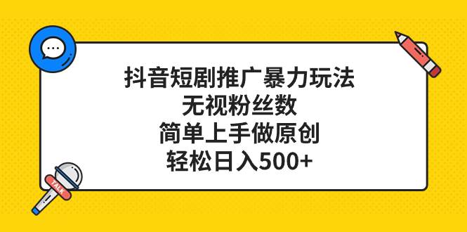 抖音短剧推广暴力玩法，无视粉丝数，简单上手做原创，轻松日入500_北创网