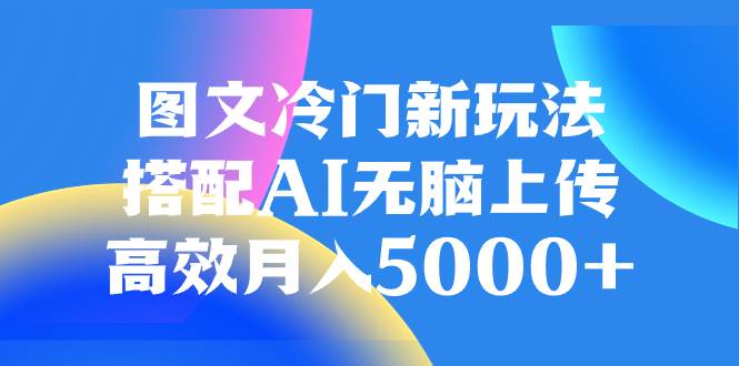 图文冷门新玩法，搭配AI无脑上传，高效月入5000_北创网