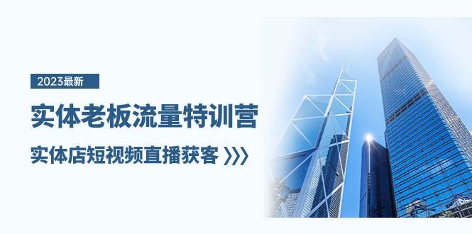 实体老板-流量特训营，实体店短视频直播获客（6节课）_北创网