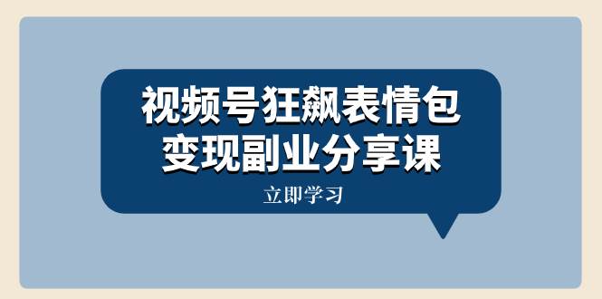 视频号狂飙表情包变现副业分享课，一条龙玩法分享给你（附素材资源）_北创网