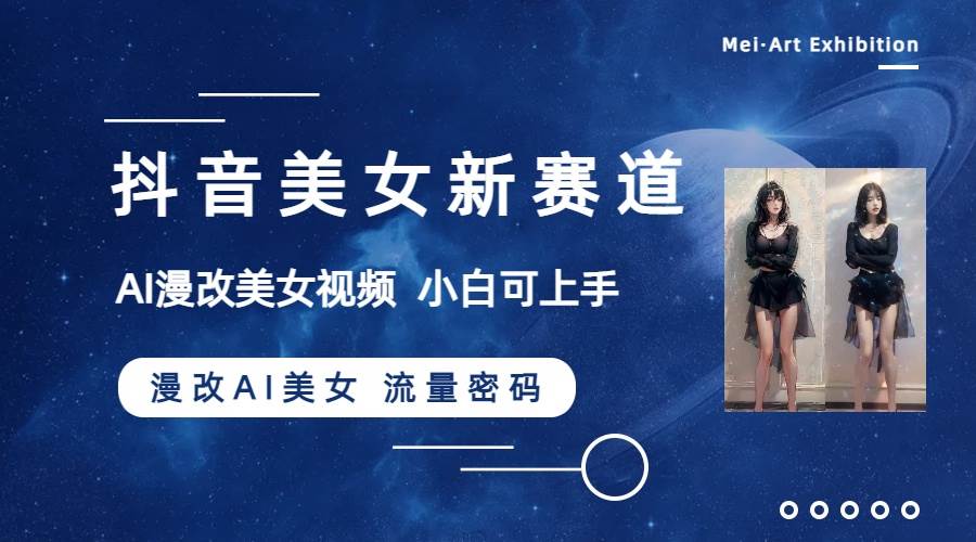 抖音美女新赛道-漫改AI美女流量密码，5分钟制作视频，新手一周涨万粉_北创网
