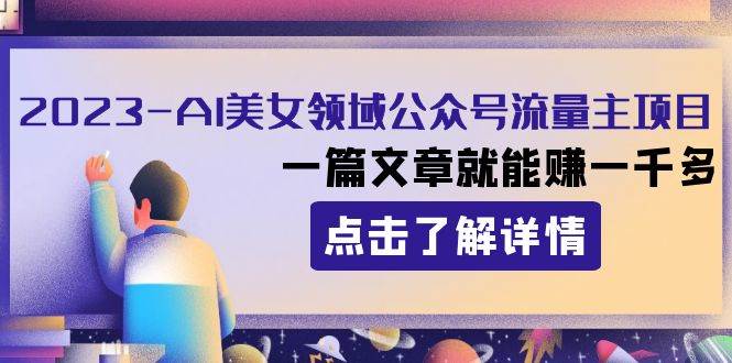 2023AI美女领域公众号流量主项目：一篇文章就能赚一千多_北创网