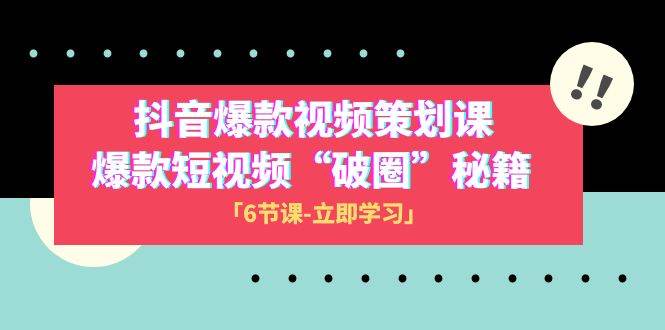 2023抖音爆款视频-策划课，爆款短视频“破 圈”秘籍（6节课）_北创网