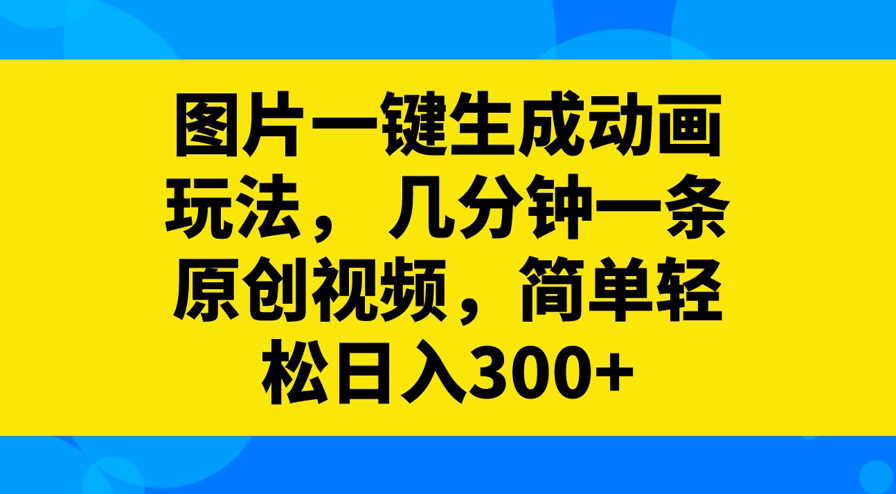 图片一键生成动画玩法，几分钟一条原创视频，简单轻松日入300_北创网