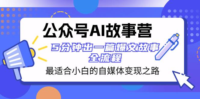 公众号AI 故事营 最适合小白的自媒体变现之路  5分钟出一篇爆文故事 全流程_北创网