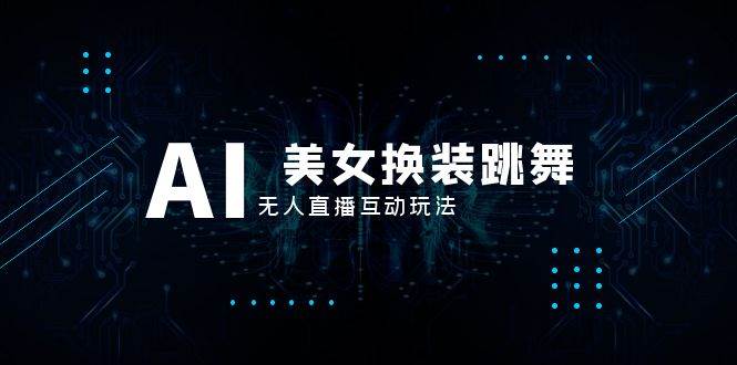抖音最新最火【AI美女换装跳舞】无人直播互动玩法（含全套开播教程 软件 视频素材 音效）_北创网