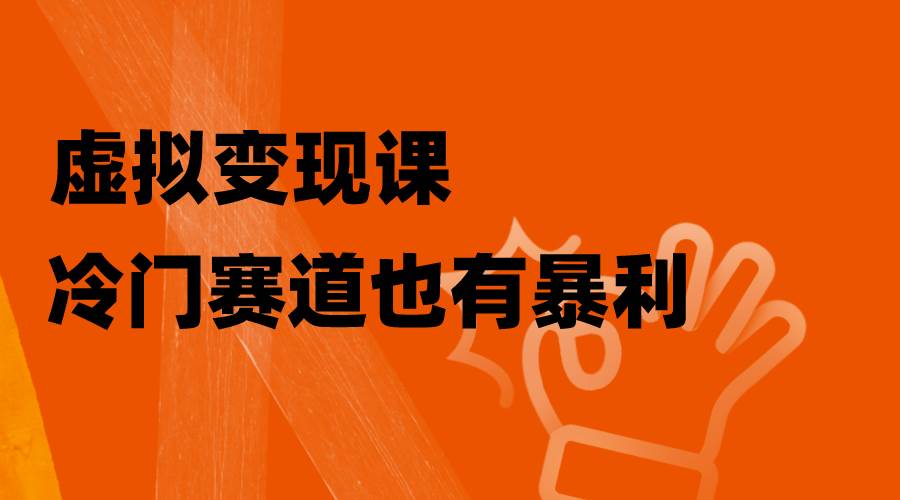 虚拟变现课，冷门赛道也有暴利，手把手教你玩转冷门私域_北创网
