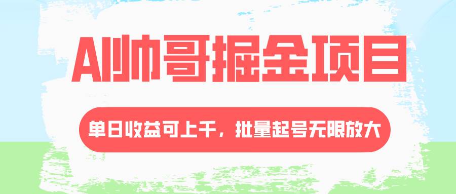 AI帅哥掘金项目，单日收益上千，批量起号无限放大_北创网