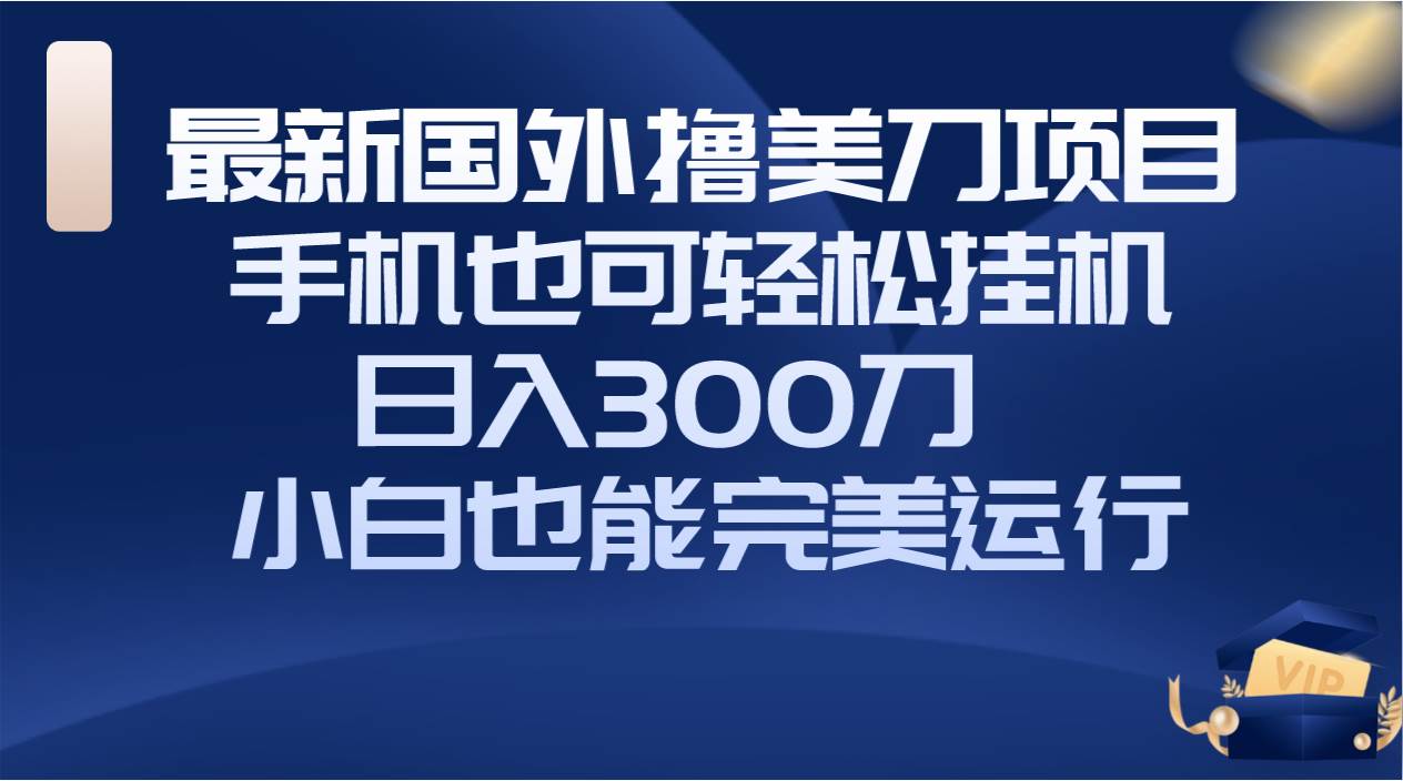 国外撸美刀项目，手机也可操作，轻松挂机操作，日入300刀 小白也能完美运行_北创网
