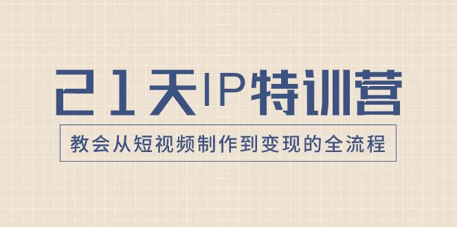 21天IP特训营，教会从短视频制作到变现的全流程_北创网
