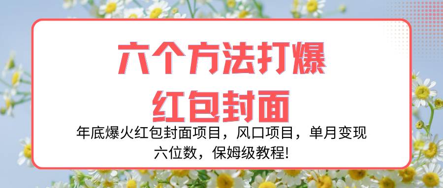 年底爆火红包封面项目，风口项目，单月变现六位数，保姆级教程!_北创网