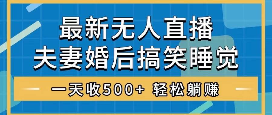 无人直播最新玩法，婚后夫妻睡觉整蛊，礼物收不停，睡后收入500_北创网