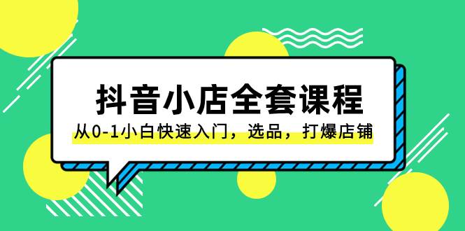 抖音小店-全套课程，从0-1小白快速入门，选品，打爆店铺（131节课）_北创网