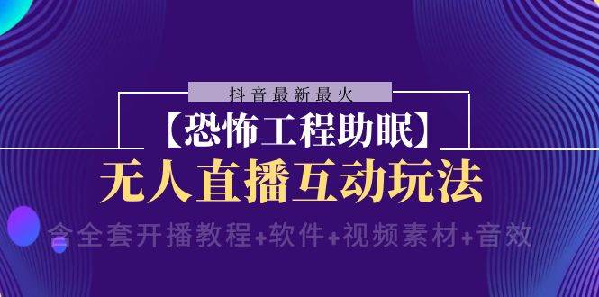 抖音最新最火【恐怖工程 抖音最新最火【恐怖工程助眠】无人直播互动玩法（含全套开播教程 软件 视频素材 音效）_北创网