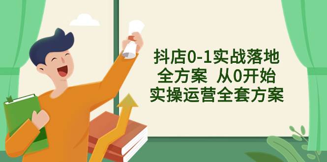 抖店0-1实战落地全方案  从0开始实操运营全套方案，解决售前、售中、售…_北创网