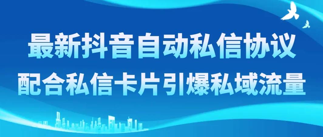 最新抖音自动私信协议，配合私信卡片引爆私域流量_北创网