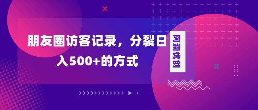 朋友圈访客记录，分裂日入500 ，变现加分裂_北创网