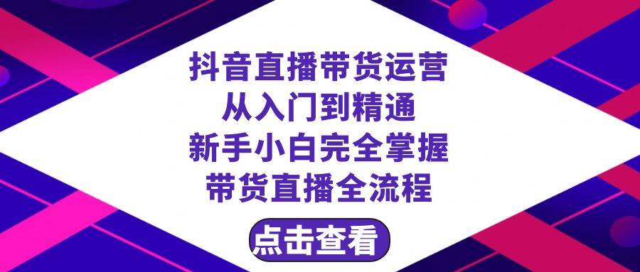 抖音直播带货 运营从入门到精通，新手完全掌握带货直播全流程（23节）_北创网