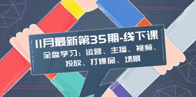 11月最新-35期-线下课：全盘学习：运营、主播、视频、投放、打爆品、场景_北创网
