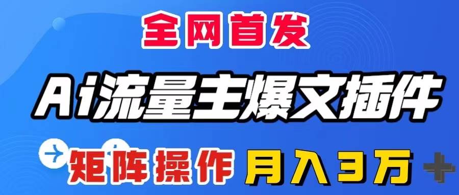 AI流量主爆文插件，只需一款插件全自动输出爆文，矩阵操作，月入3W＋_北创网