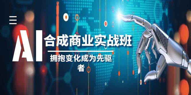 AI-合成商业实操班，拥抱变化成为先驱者（19节课）_北创网