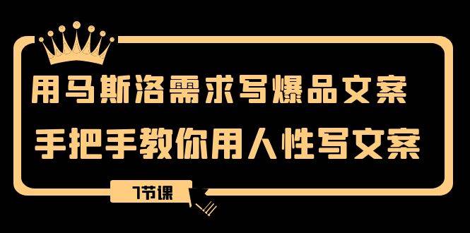 用马斯洛·需求写爆品文案，手把手教你用人性写文案（7节课）_北创网